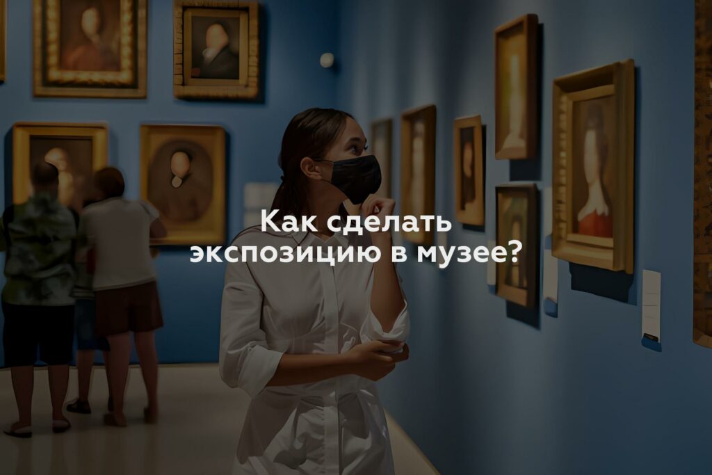 Как сделать экспозицию в музее?