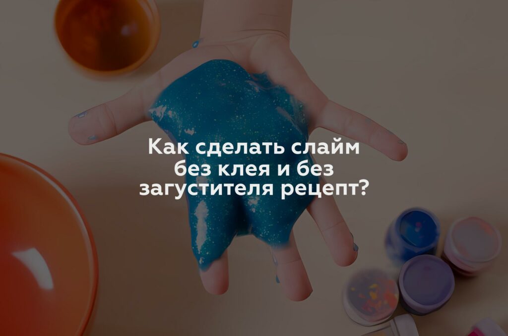 Как сделать слайм без клея и без загустителя рецепт?