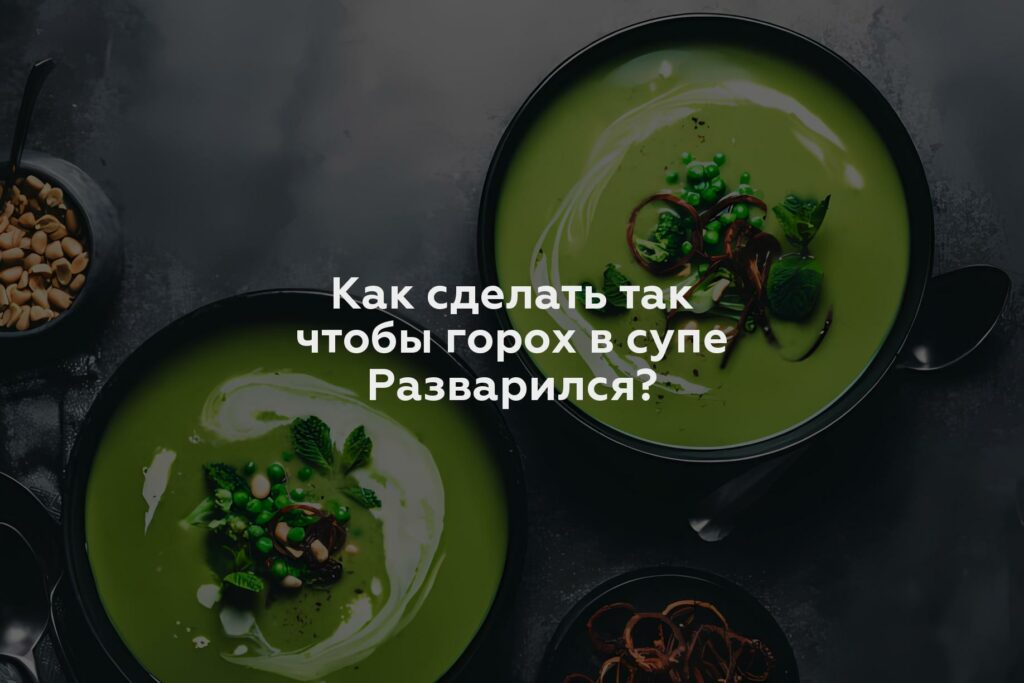 Как сделать так чтобы горох в супе Разварился?