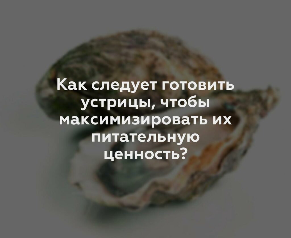 Как следует готовить устрицы, чтобы максимизировать их питательную ценность?