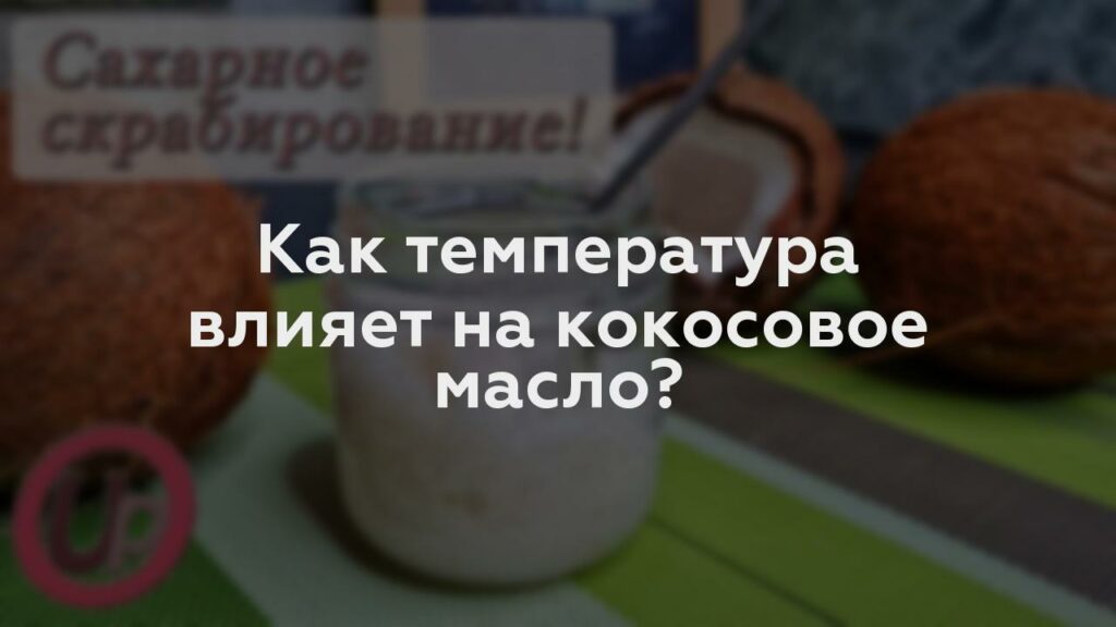 Как температура влияет на кокосовое масло?