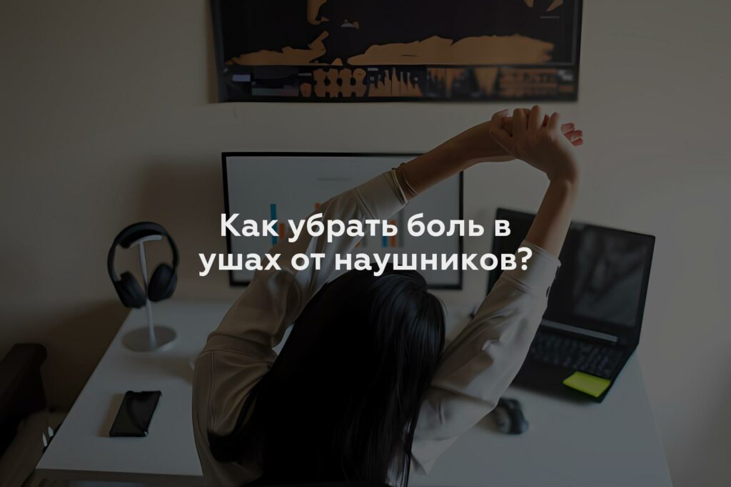 Как убрать боль в ушах от наушников?