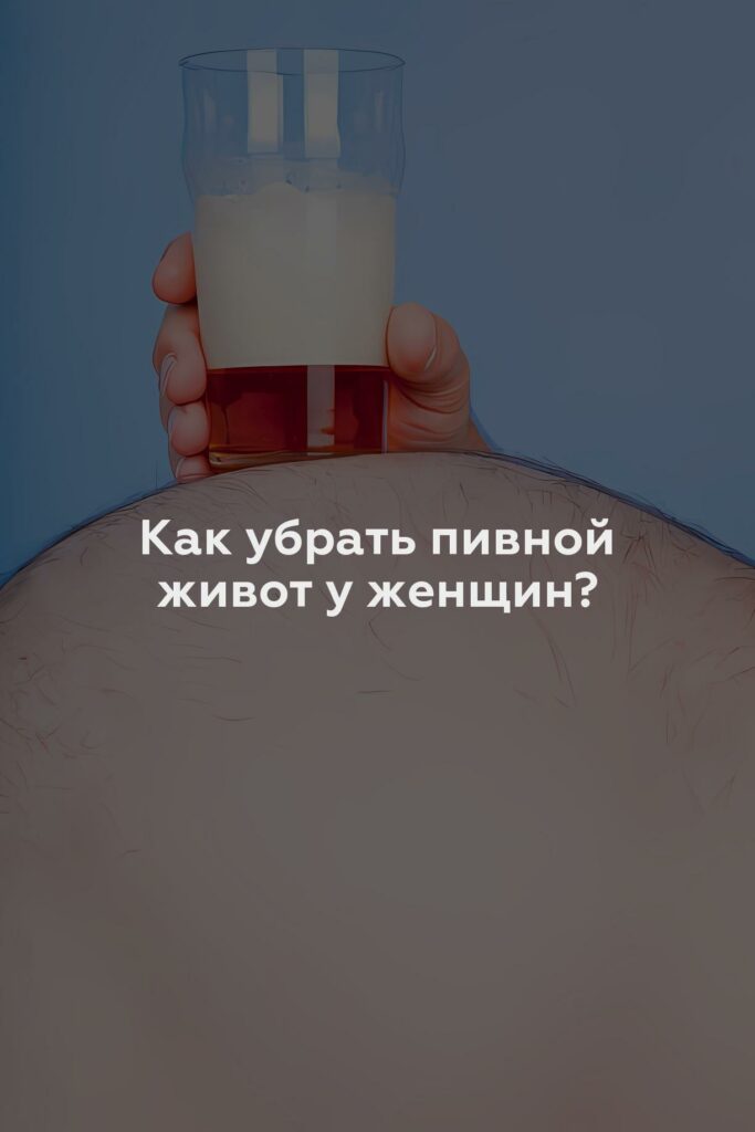 Как убрать пивной живот у женщин?