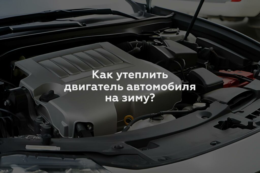 Как утеплить двигатель автомобиля на зиму?