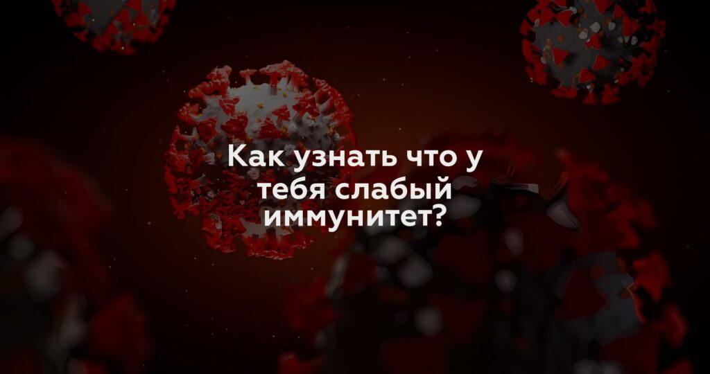 Как узнать что у тебя слабый иммунитет?