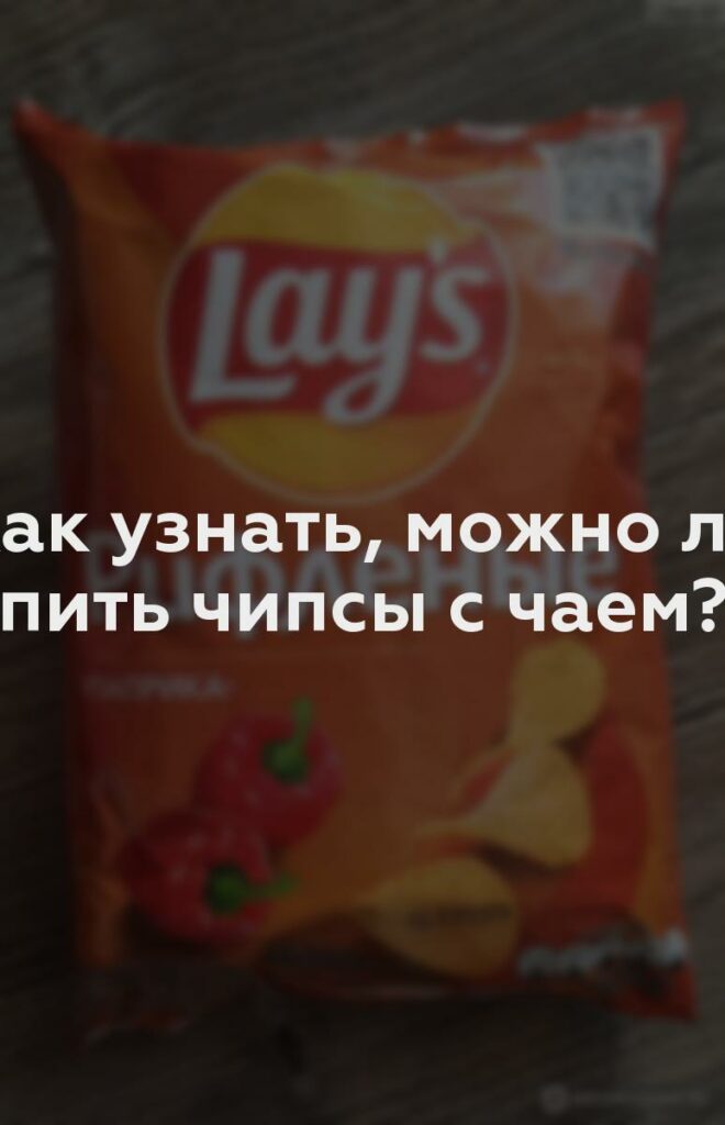 Как узнать, можно ли пить чипсы с чаем?