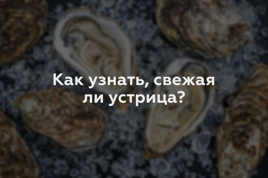 Как узнать, свежая ли устрица?