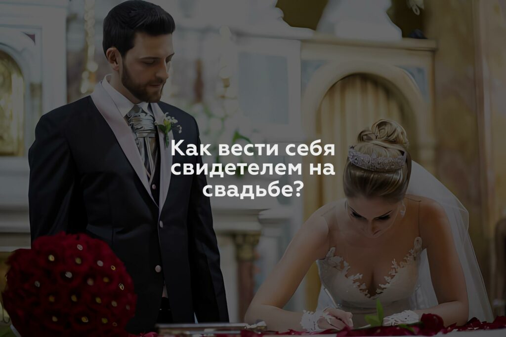 Как вести себя свидетелем на свадьбе?