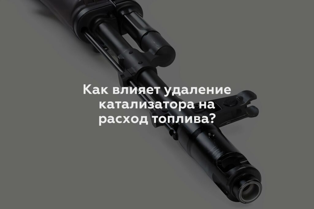 Как влияет удаление катализатора на расход топлива?