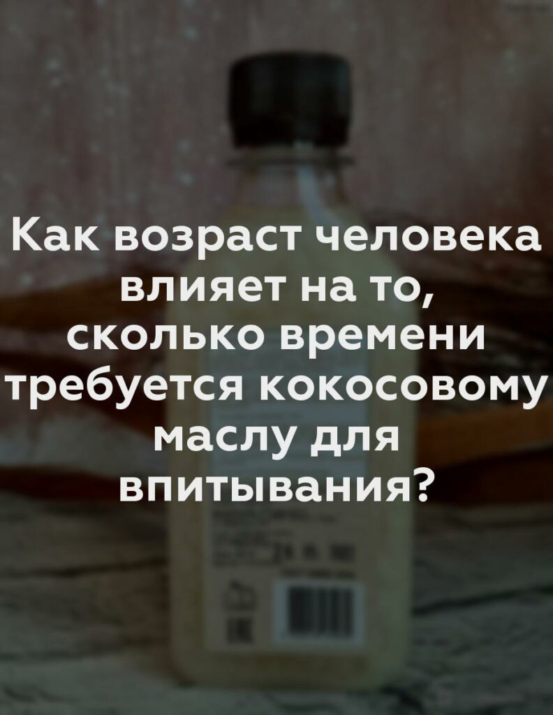 Как возраст человека влияет на то, сколько времени требуется кокосовому маслу для впитывания?