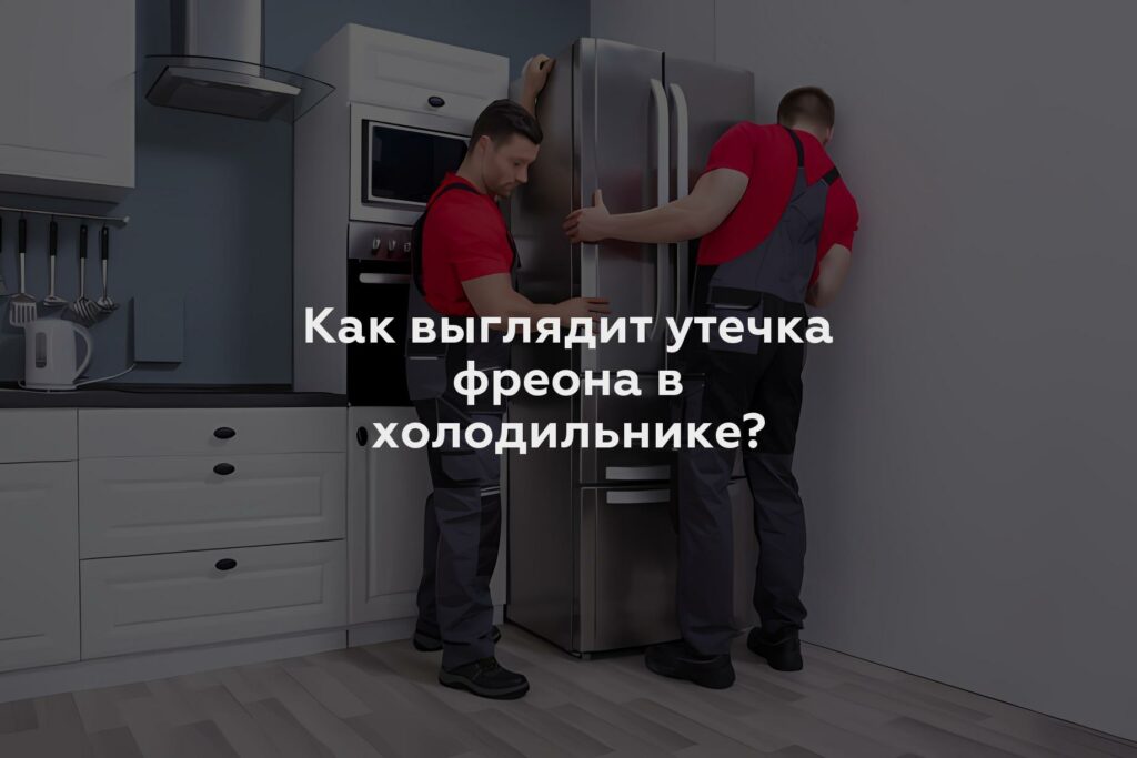 Как выглядит утечка фреона в холодильнике?