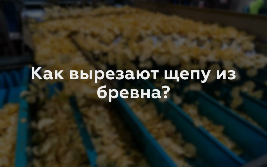 Как вырезают щепу из бревна?