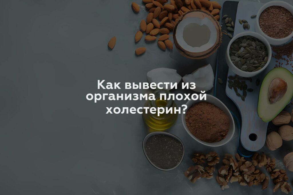 Как вывести из организма плохой холестерин?