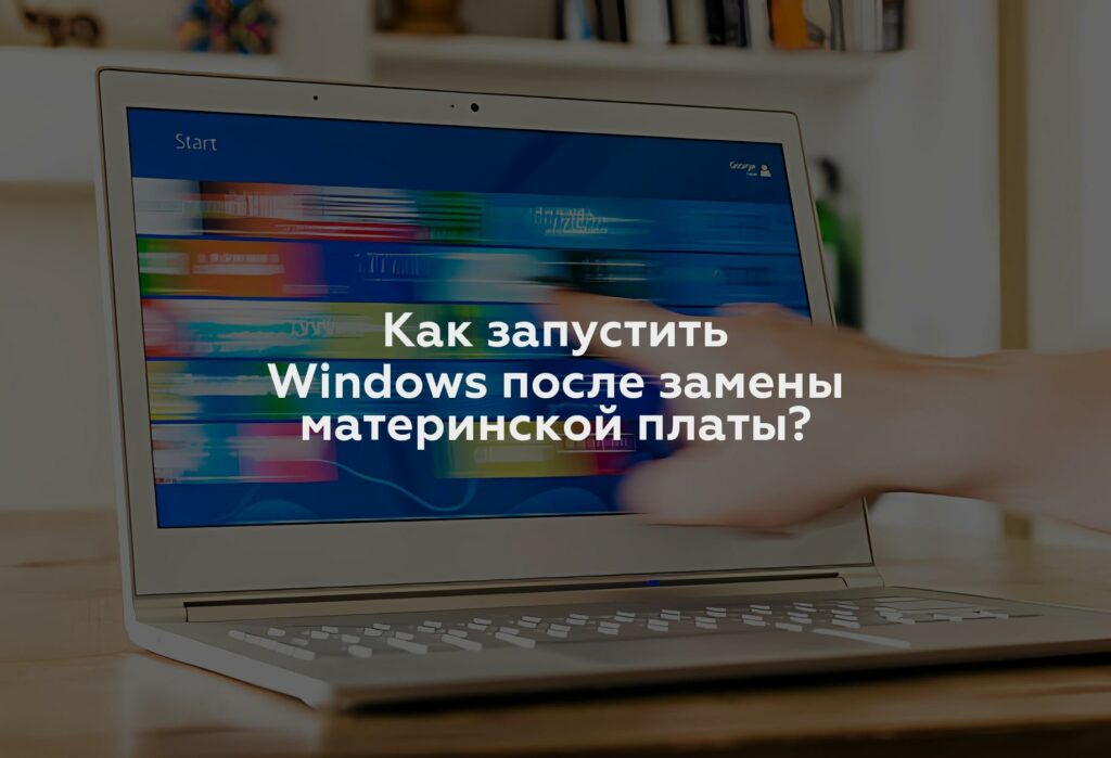 Как запустить Windows после замены материнской платы?