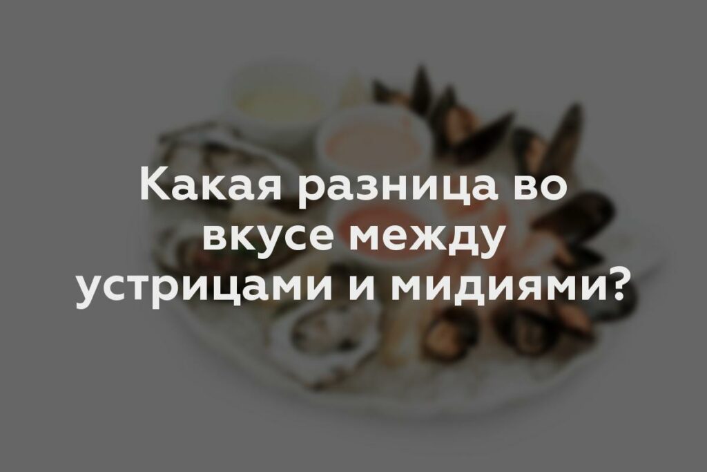 Какая разница во вкусе между устрицами и мидиями?