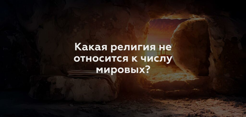 Какая религия не относится к числу мировых?