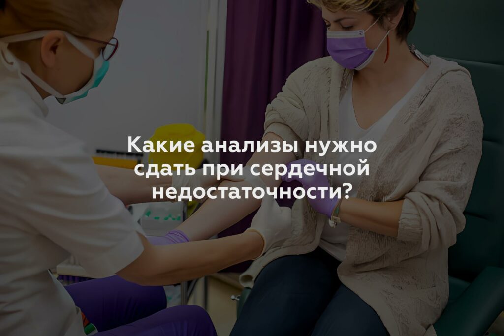 Какие анализы нужно сдать при сердечной недостаточности?