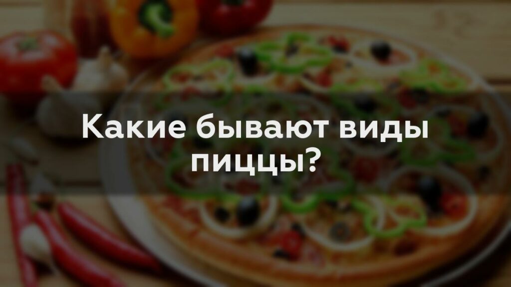 Какие бывают виды пиццы?