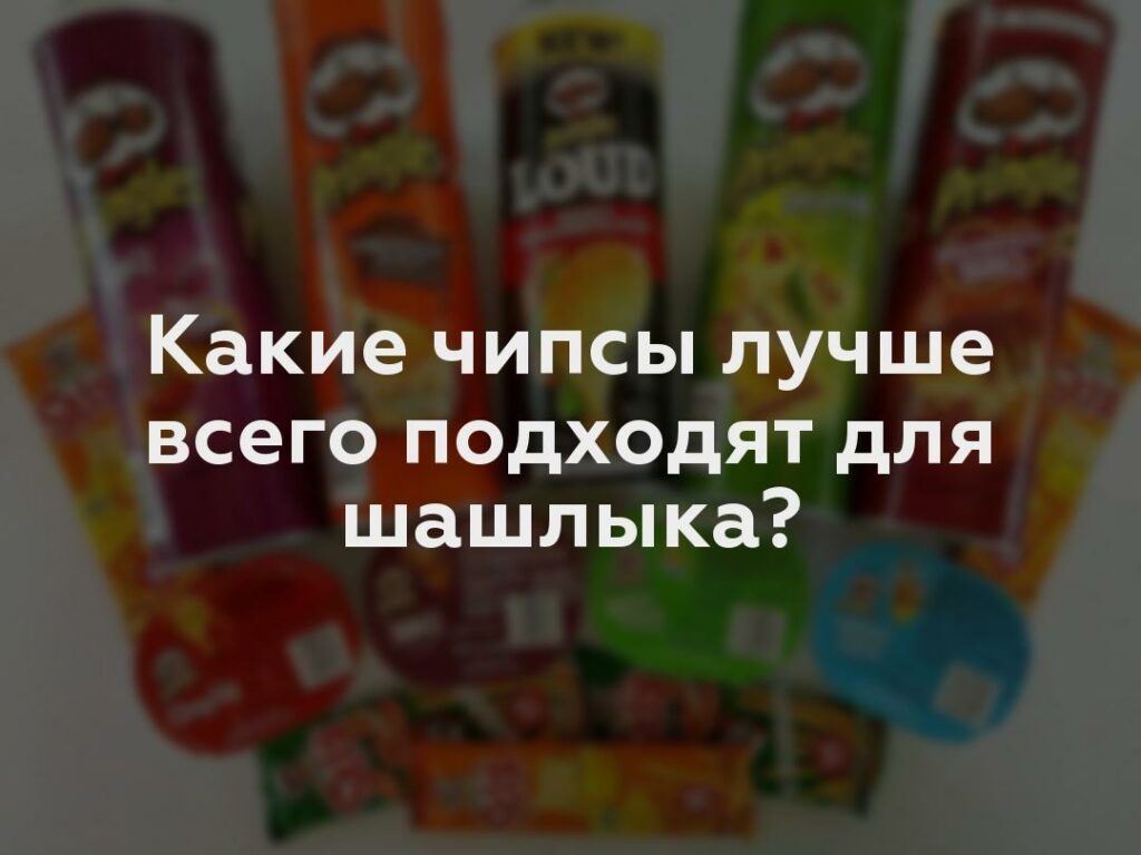 Какие чипсы лучше всего подходят для шашлыка?