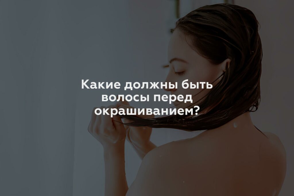 Какие должны быть волосы перед окрашиванием?