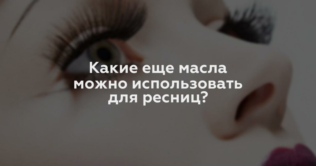 Какие еще масла можно использовать для ресниц?