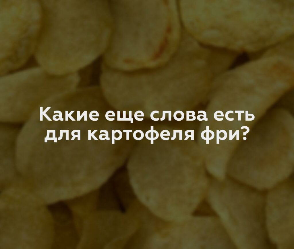 Какие еще слова есть для картофеля фри?