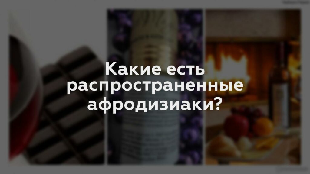 Какие есть распространенные афродизиаки?