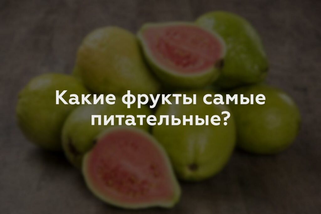 Какие фрукты самые питательные?