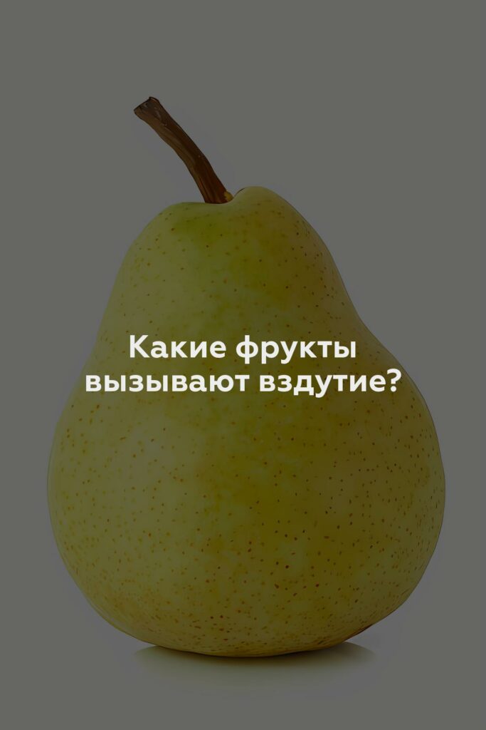 Какие фрукты вызывают вздутие?