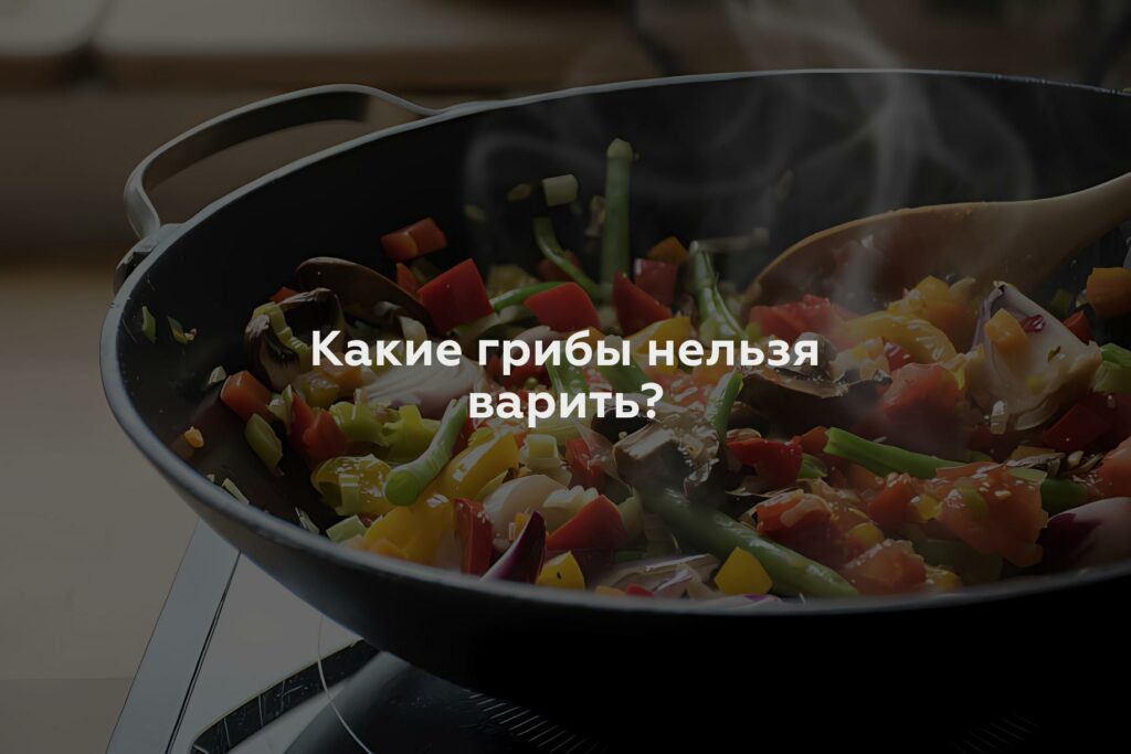 Какие грибы нельзя варить?