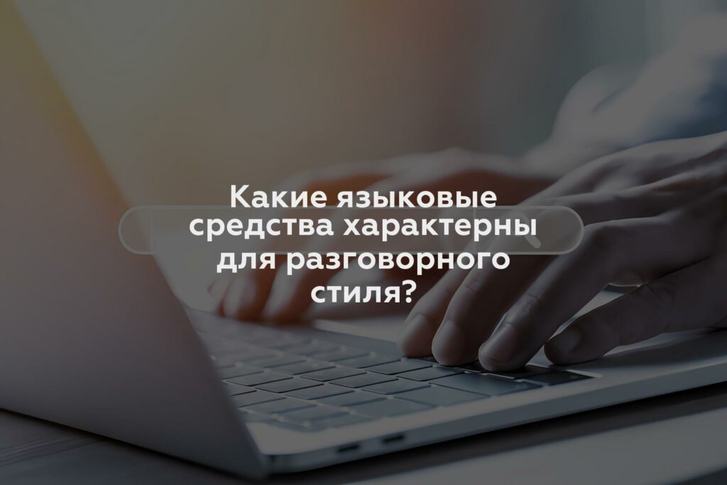 Какие языковые средства характерны для разговорного стиля?