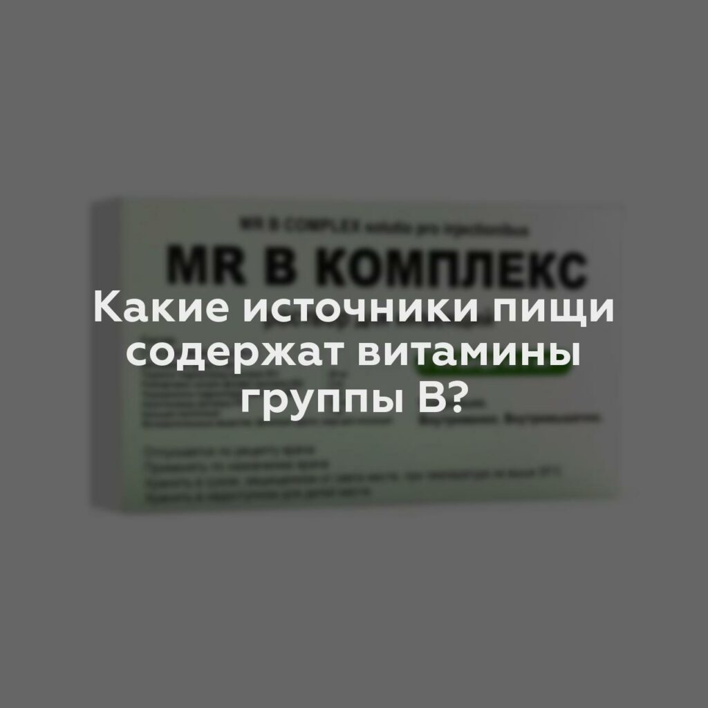 Какие источники пищи содержат витамины группы В?