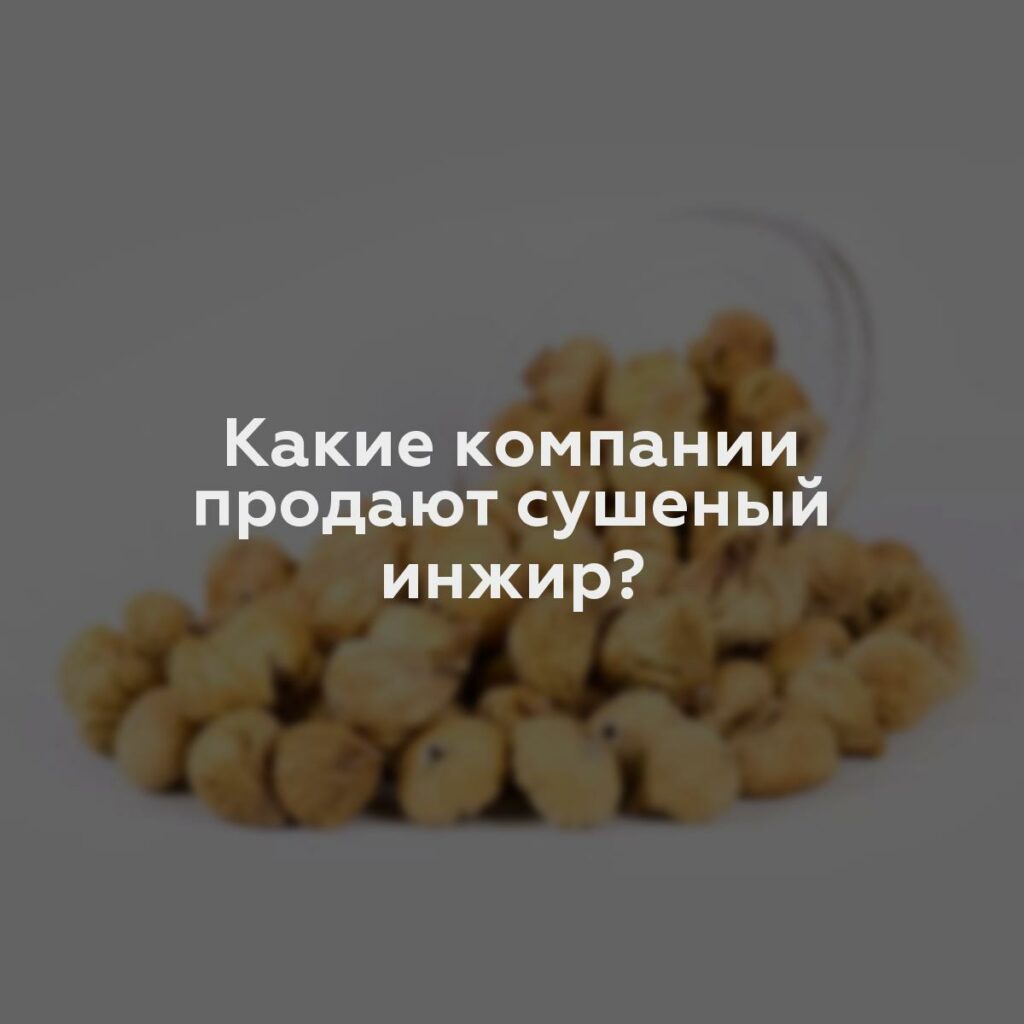 Какие компании продают сушеный инжир?