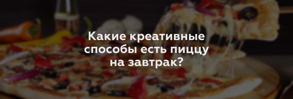 Какие креативные способы есть пиццу на завтрак?