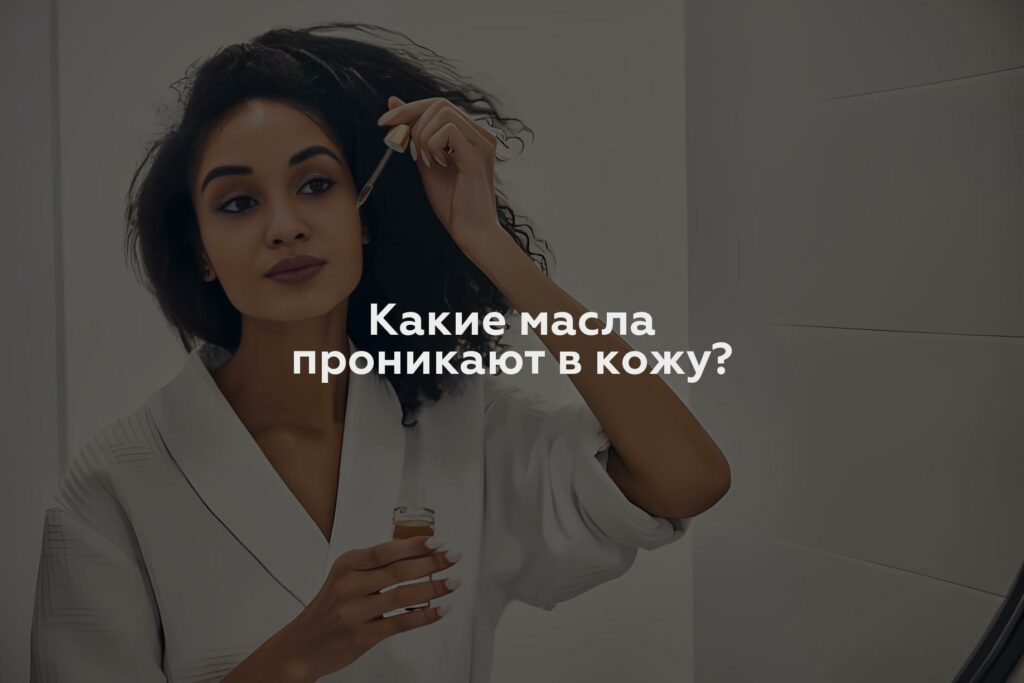 Какие масла проникают в кожу?