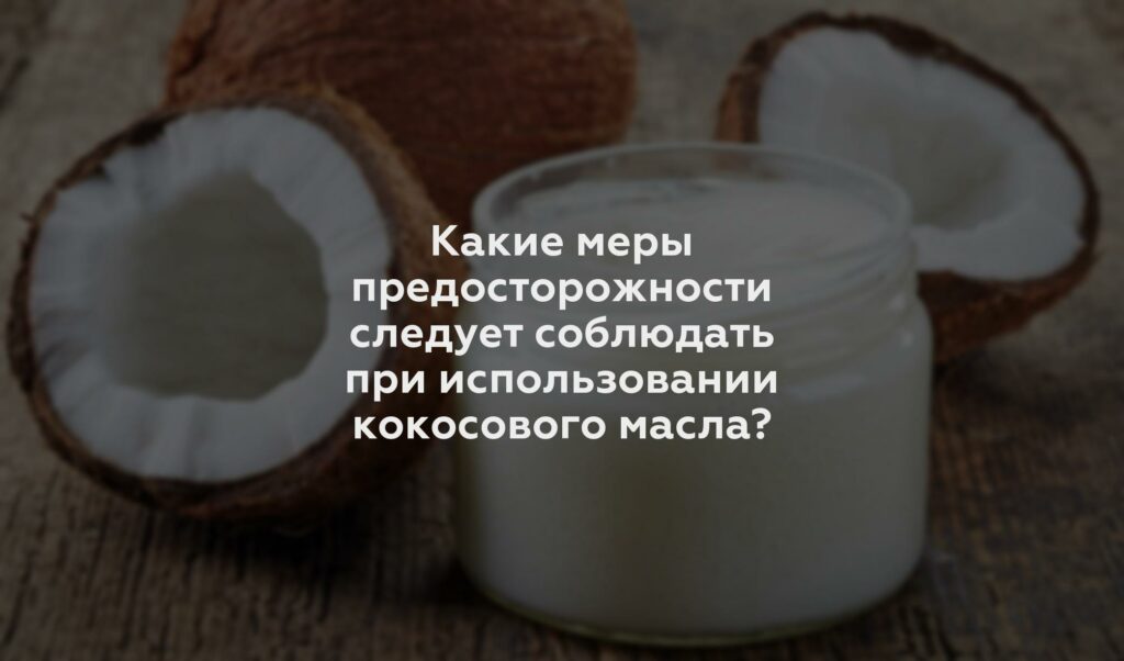 Какие меры предосторожности следует соблюдать при использовании кокосового масла?