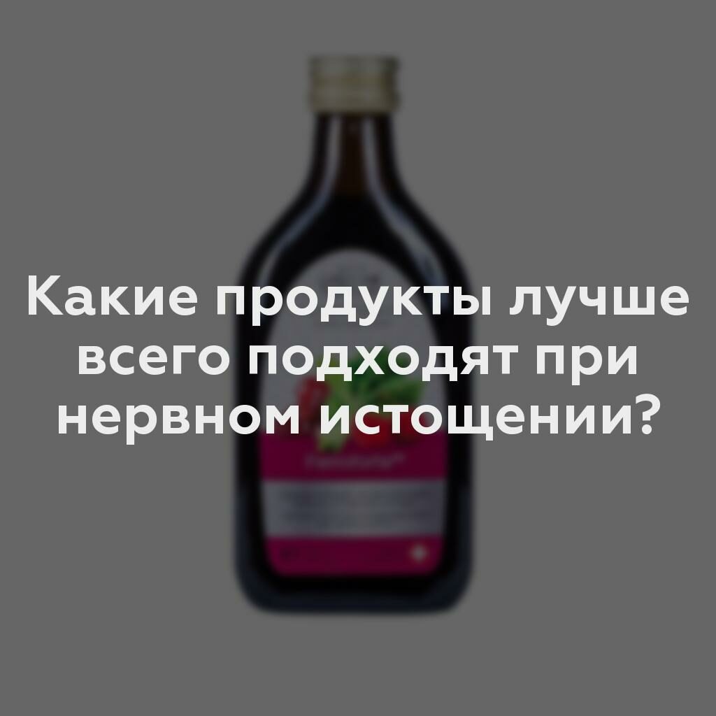 Какие продукты лучше всего подходят при нервном истощении?