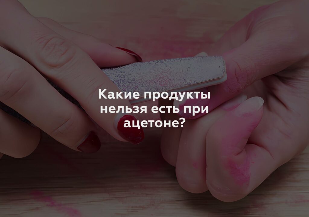 Какие продукты нельзя есть при ацетоне?