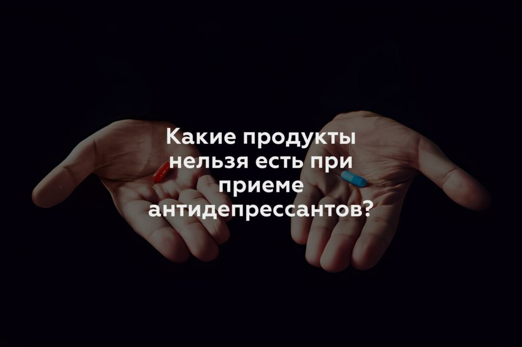 Какие продукты нельзя есть при приеме антидепрессантов?