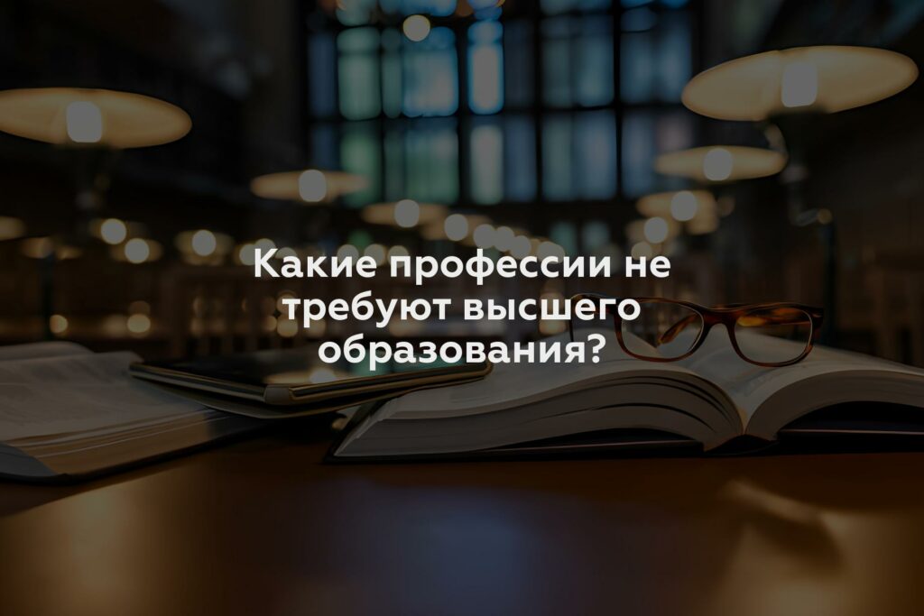 Какие профессии не требуют высшего образования?