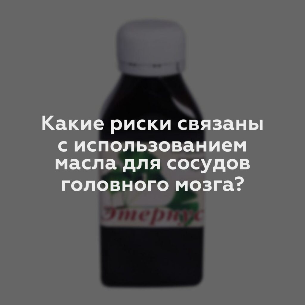 Какие риски связаны с использованием масла для сосудов головного мозга?