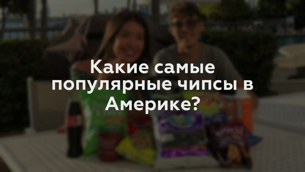 Какие самые популярные чипсы в Америке?