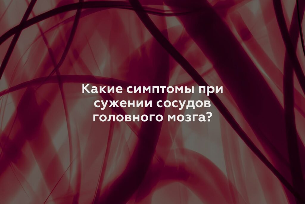 Какие симптомы при сужении сосудов головного мозга?