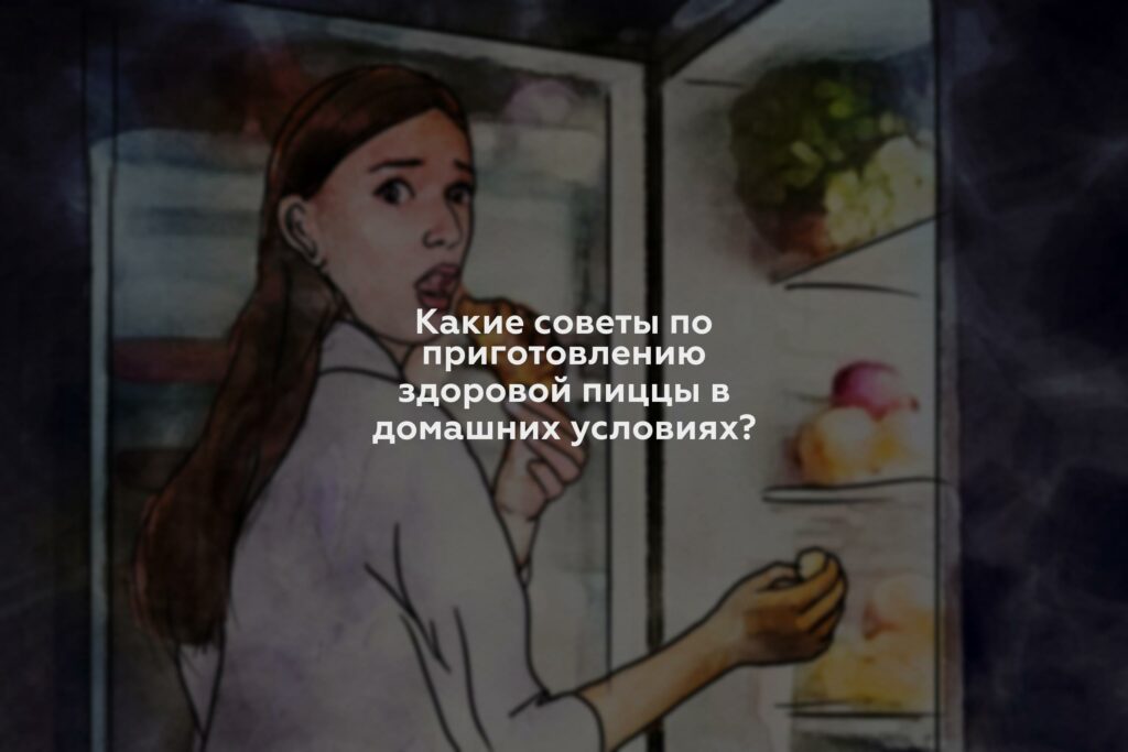 Какие советы по приготовлению здоровой пиццы в домашних условиях?