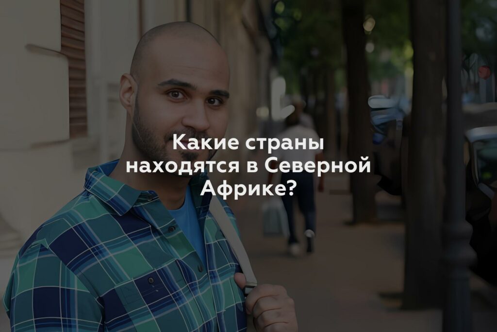 Какие страны находятся в Северной Африке?