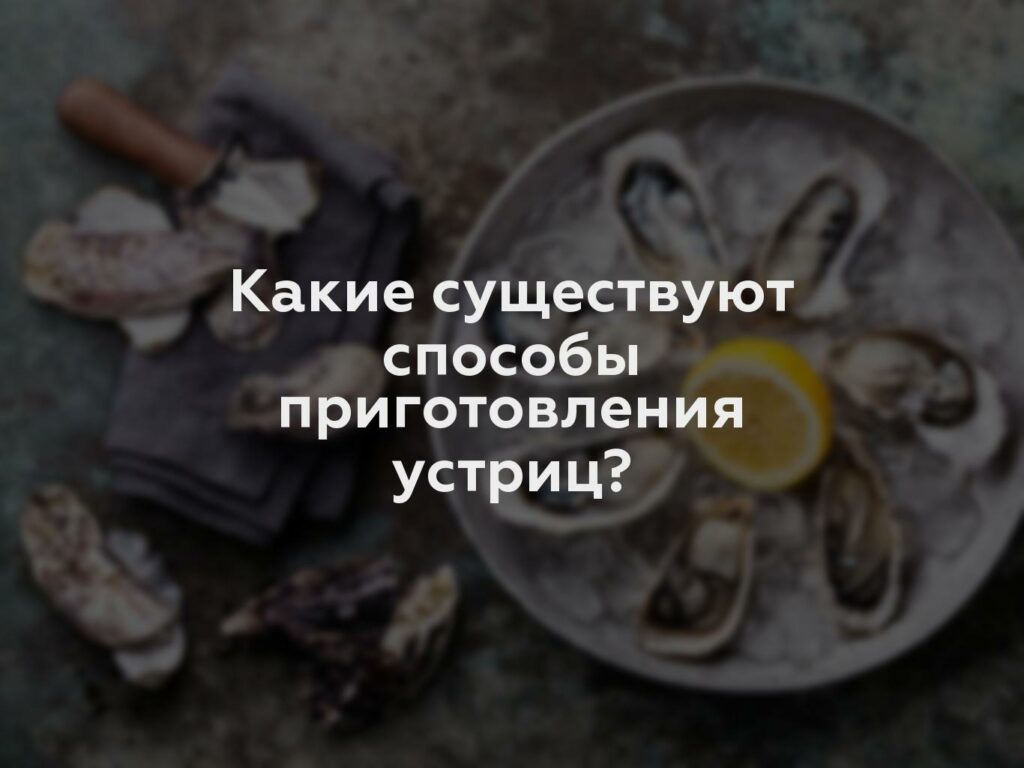 Какие существуют способы приготовления устриц?