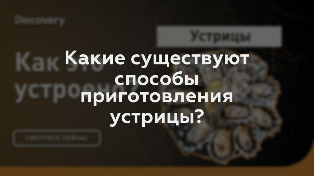 Какие существуют способы приготовления устрицы?