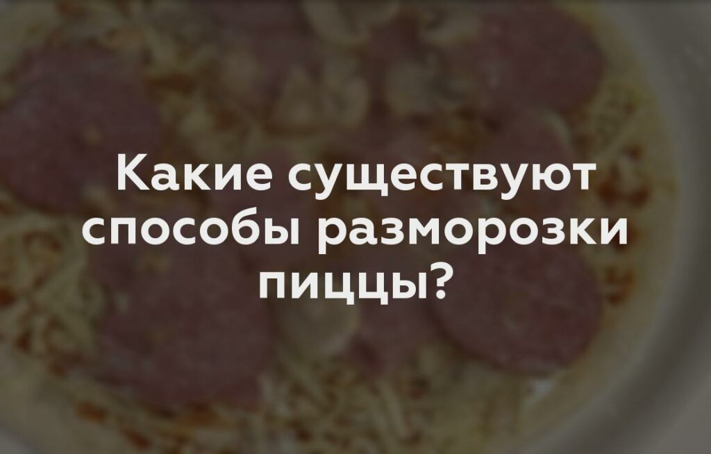 Какие существуют способы разморозки пиццы?