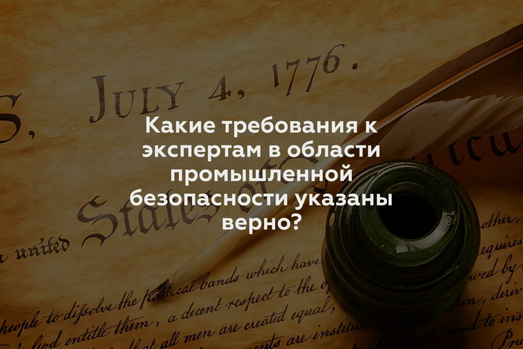 Какие требования к экспертам в области промышленной безопасности указаны верно?