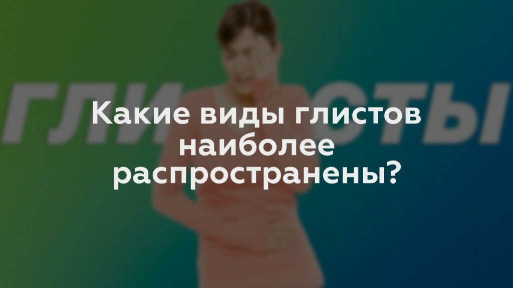 Какие виды глистов наиболее распространены?